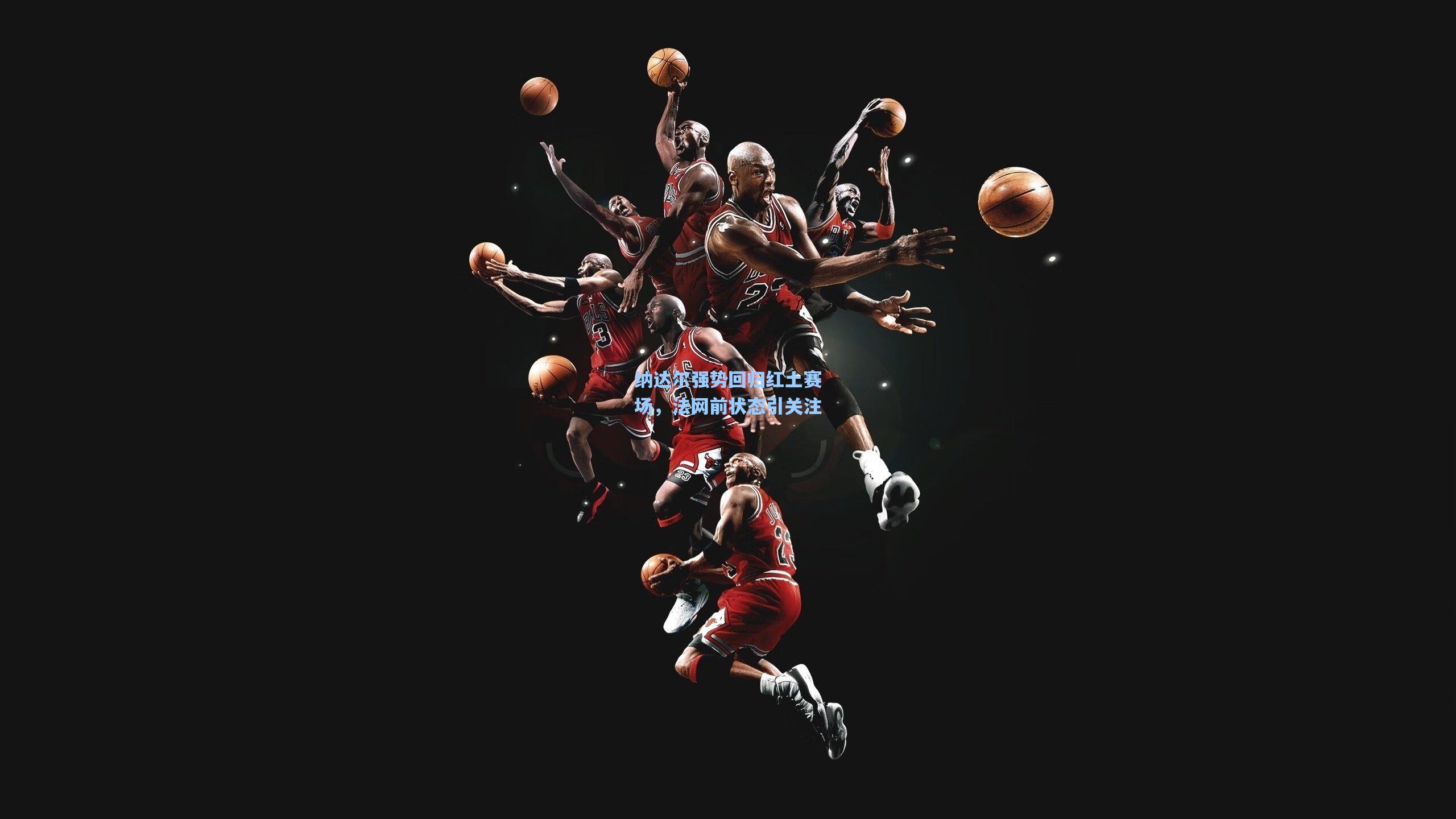 纳达尔强势回归红土赛场，法网前状态引关注