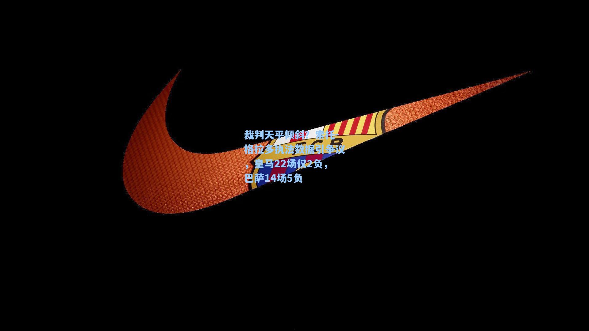 彩经网：裁判天平倾斜？索托-格拉多执法数据引争议，皇马22场仅2负，巴萨14场5负